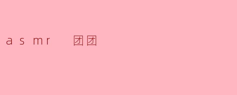 探秘ASMR团团:声音的奇妙世界
